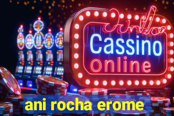 ani rocha erome