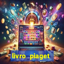 livro piaget desenvolvimento infantil pdf
