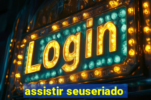 assistir seuseriado