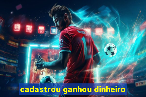 cadastrou ganhou dinheiro