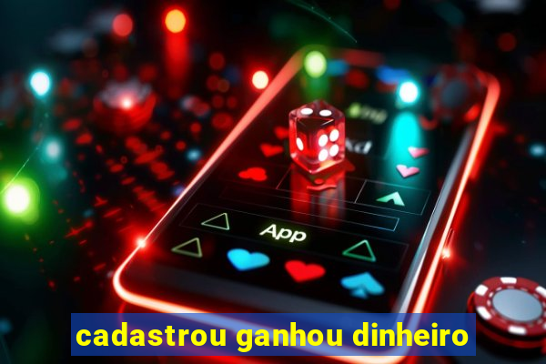 cadastrou ganhou dinheiro