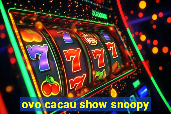 ovo cacau show snoopy