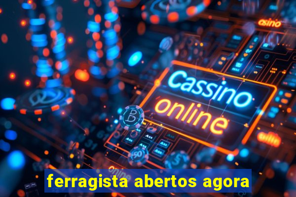 ferragista abertos agora