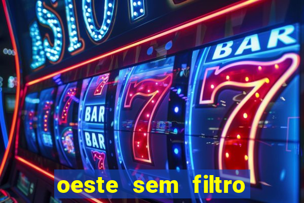 oeste sem filtro hoje ao vivo