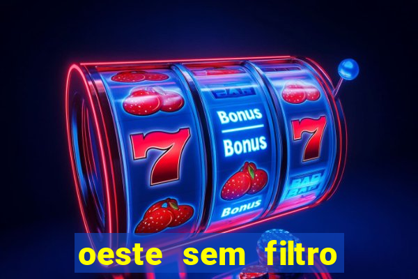 oeste sem filtro hoje ao vivo