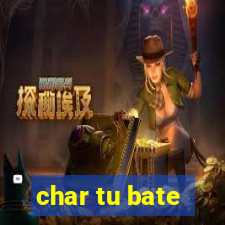 char tu bate