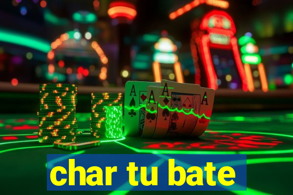 char tu bate