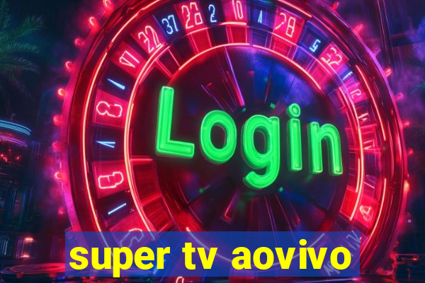 super tv aovivo
