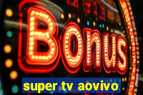 super tv aovivo