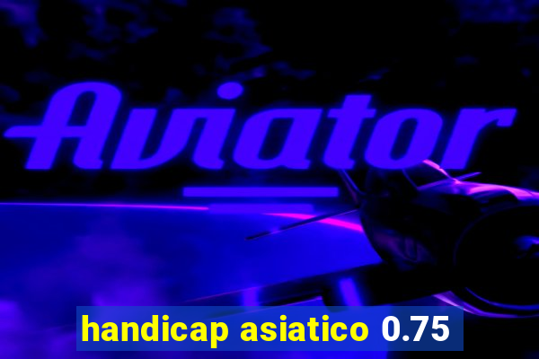 handicap asiatico 0.75