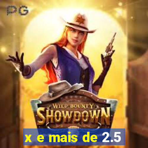 x e mais de 2.5