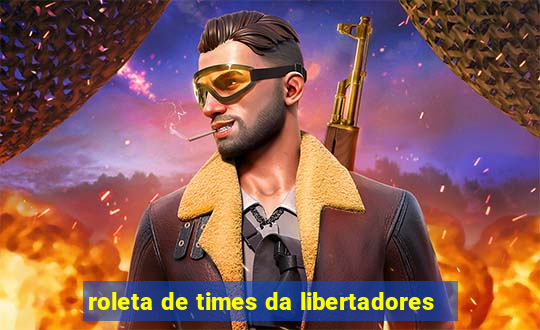 roleta de times da libertadores