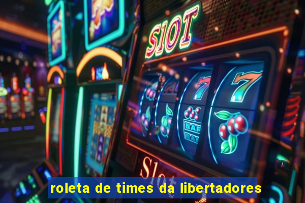 roleta de times da libertadores