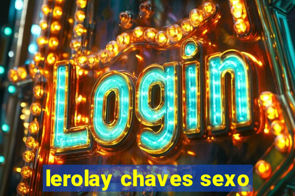 lerolay chaves sexo