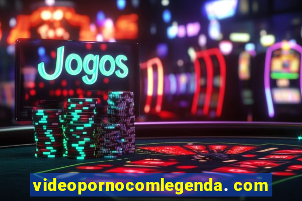 videopornocomlegenda. com