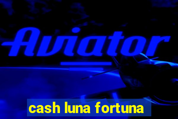 cash luna fortuna
