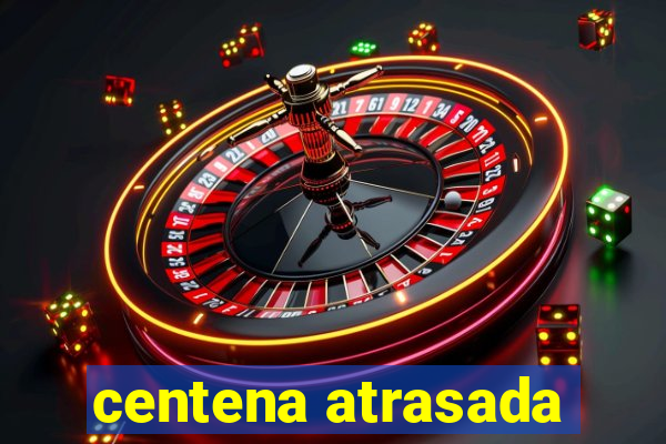 centena atrasada