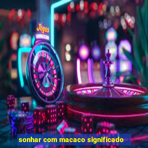 sonhar com macaco significado