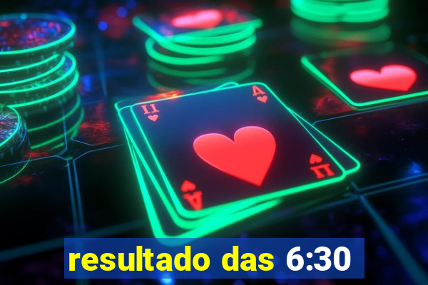 resultado das 6:30