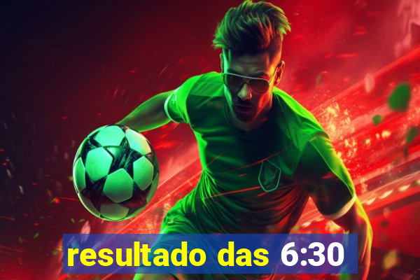 resultado das 6:30