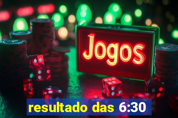 resultado das 6:30