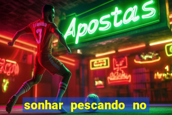 sonhar pescando no jogo do bicho