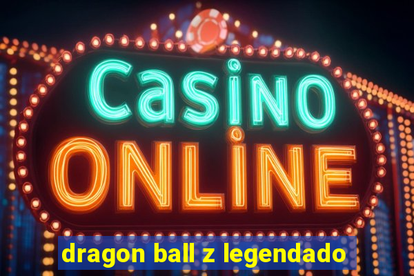 dragon ball z legendado