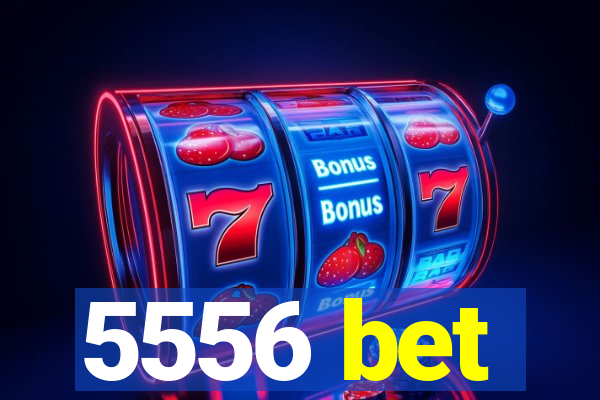 5556 bet