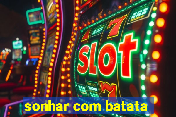 sonhar com batata