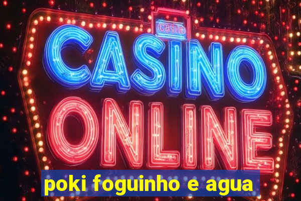 poki foguinho e agua