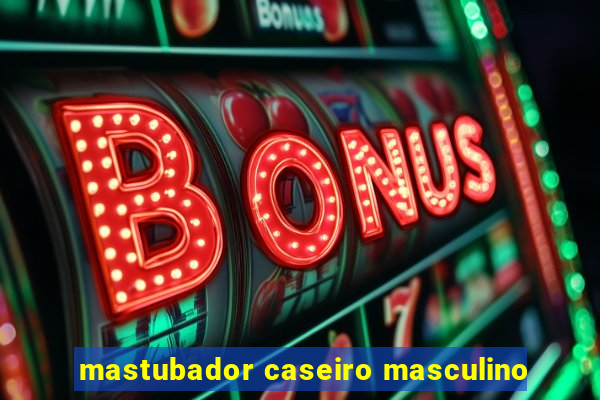 mastubador caseiro masculino