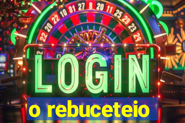 o rebuceteio