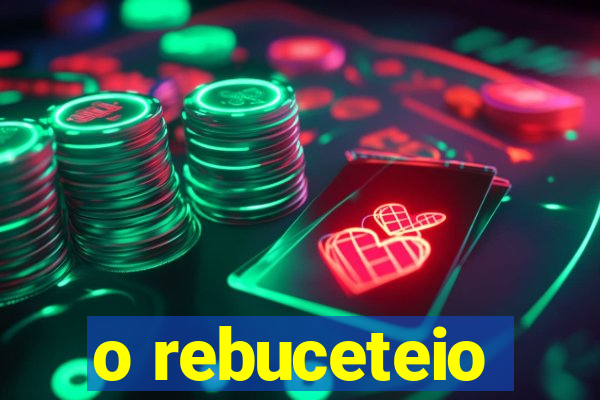 o rebuceteio