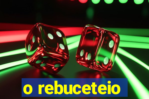 o rebuceteio
