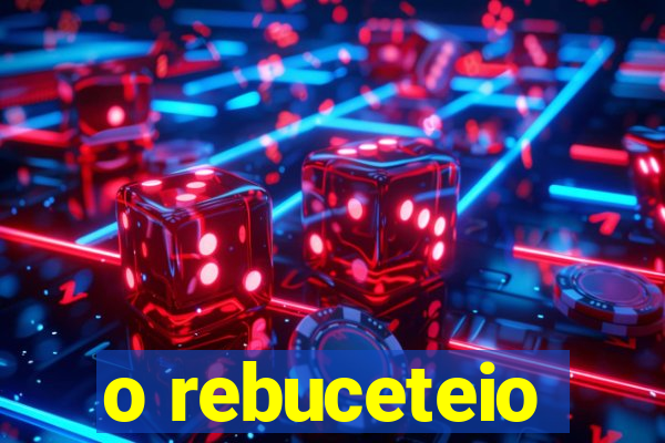 o rebuceteio