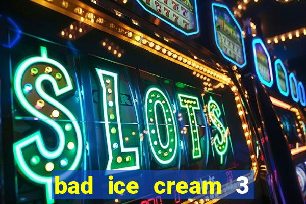 bad ice cream 3 no jogos 360