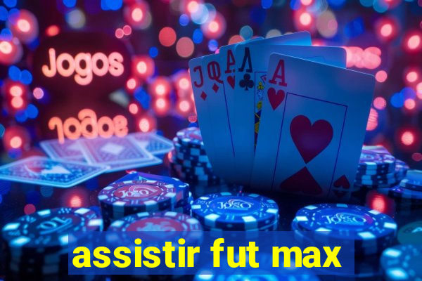 assistir fut max