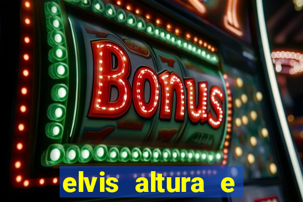 elvis altura e peso elvis presley altura