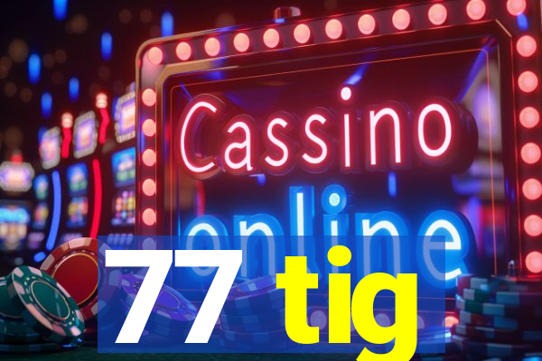 77 tig