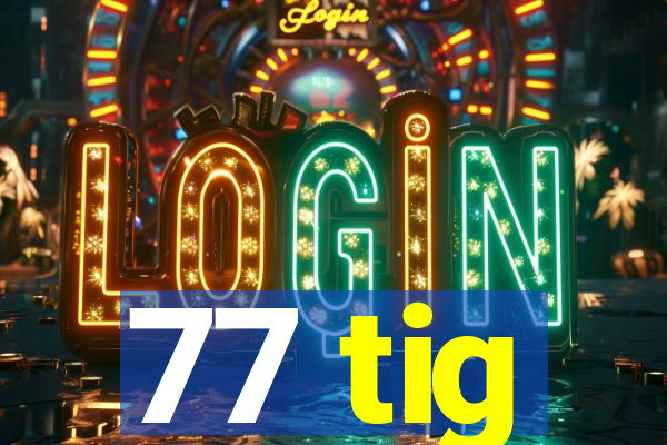 77 tig