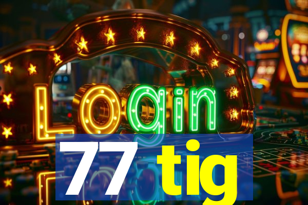 77 tig