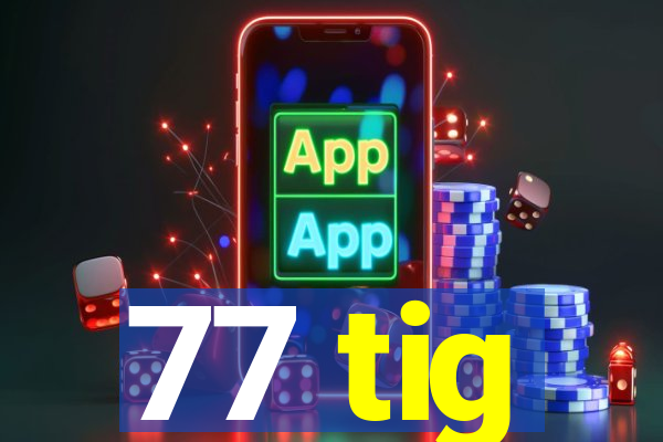 77 tig