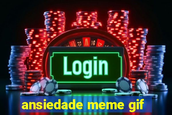 ansiedade meme gif