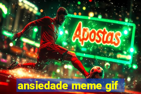 ansiedade meme gif