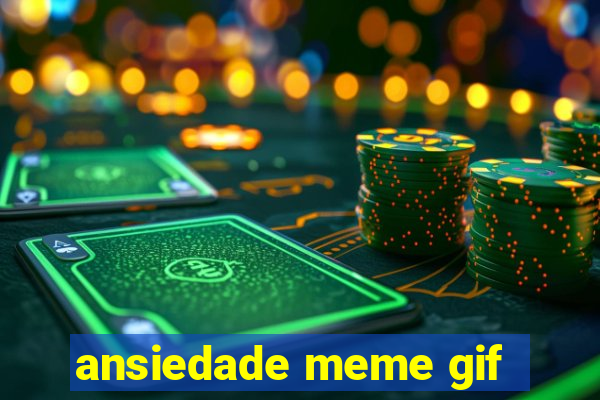 ansiedade meme gif