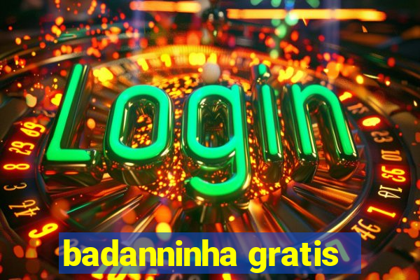 badanninha gratis