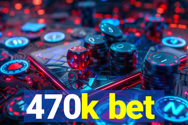 470k bet