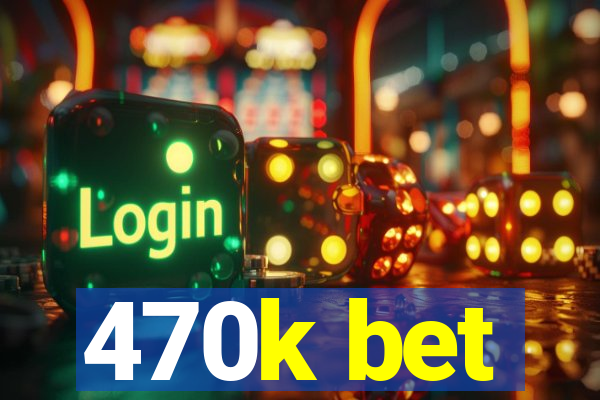 470k bet