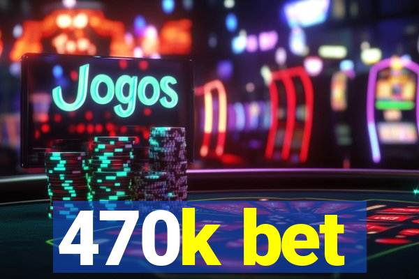 470k bet