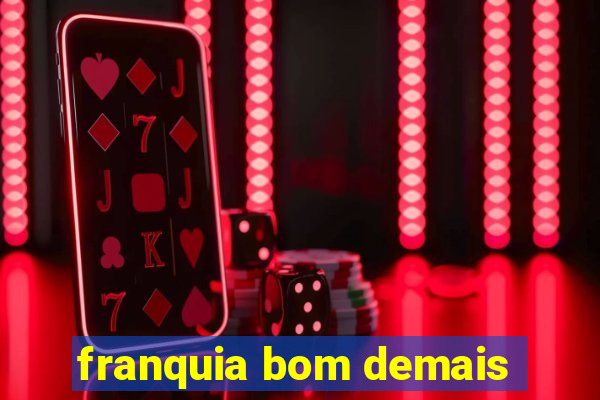 franquia bom demais